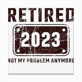 Vintage Retired 2023 Not My Problem Anymore Funny Retirement Canvas Print