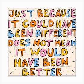 Just Because It Could Have Been Different Does Not Mean It Would Have Been Better Canvas Print
