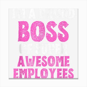 I Am A Proud Boss Of Super Awesome Employees Canvas Print