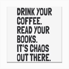 Drink Your Coffee, Read Your Books, It’S Chaos Out There Canvas Print