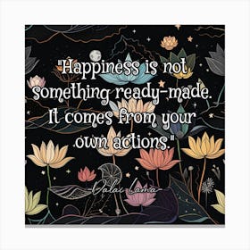 Happiness Is Not Something Ready Made It Comes From Your Own Actions Canvas Print