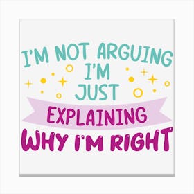 I M Not Arguing I M Just Explaining Why I M Right Canvas Print