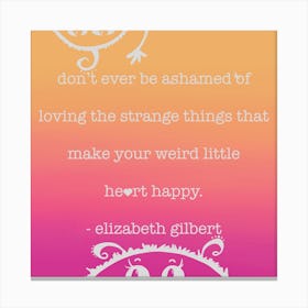 Never - Don't Ever Be Ashamed Of Loving The Strange Things That Make Your Heart Weird Little Heart Happy Canvas Print