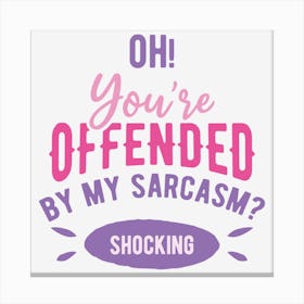 Oh You Are Offended By My Sarcasm Shocking Canvas Print