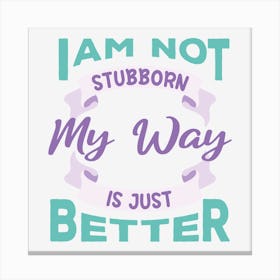 I Am Not Stubborn My Way Is Just Better Canvas Print