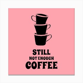 Still Not Enough Coffee - Design Template For Coffee Enthusiasts Featuring A Quote - coffee, latte, iced coffee, cute, caffeine 1 Canvas Print