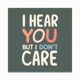 I Hear You But I Don'T Care Canvas Print