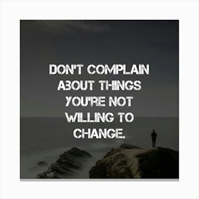 Don'T Complain About Things You'Re Not Willing To Change Canvas Print