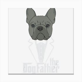 The Dogfather! French Bulldog Dad Frenchie Papa Gift Canvas Print