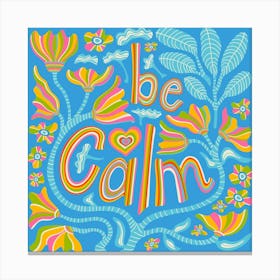 BE CALM Motivational Uplifting Message Lettering Quote Square Layout with Flowers and Leaves in Rainbow Colours on Blue Canvas Print