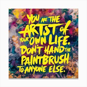 You Are The Artist Of Your Own Life Don'T Hand The Paintbrush To Anyone Else Canvas Print