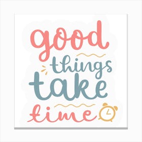 Good Things Take Time Canvas Print