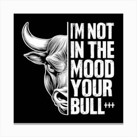 I'M Not In The Mood Your Bull Canvas Print