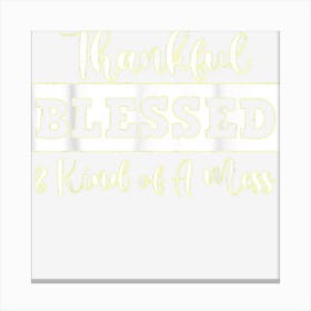 Thankful Blessed And Kind Of A Mess Funny Thanksgiving For G Canvas Print