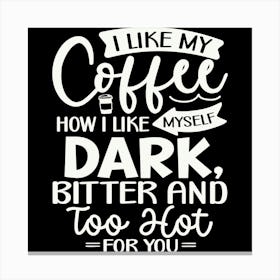 i Like My Coffee How I Like Myself Dark, Bitter And Too Hot For You 2 Canvas Print