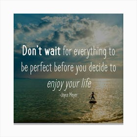 Don'T Wait For Everything To Be Perfect Before You Decide To Enjoy Your Life Canvas Print