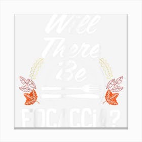 Will There Be Focaccia Funny Thanksgiving Humor Turkey Day Canvas Print