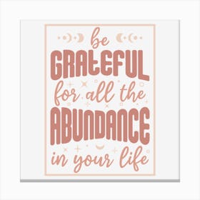 Be Grateful For All The Abundance In Your Life Canvas Print