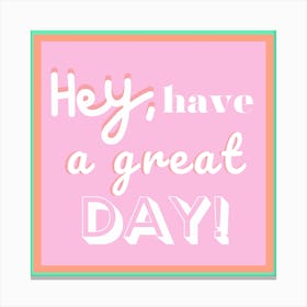 Hey, have a great day! Canvas Print