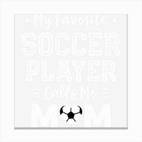 Limited Edition My Favorite Soccer Player Calls Me Mom Cute Soccer Mom Canvas Print