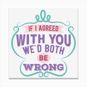 If I Agreed With You We Would Both Be Wrong Canvas Print