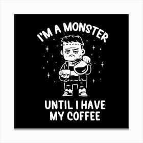 I'm a Monster Until I Have My Coffee 1 Canvas Print
