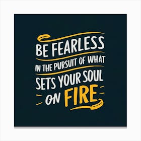 Be Fearless In The Pursuit Of What Sets Your Soul On Fire Canvas Print