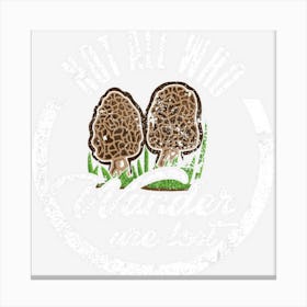 Not All Who Wander Are Lost Morel Mushroom Hunting Canvas Print