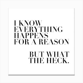 I Know Everything Happens For A Reason But What The Heck Square Canvas Print