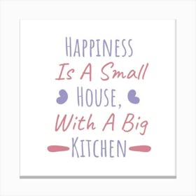 Happiness Is A Small House With A Big Kitchen 1 Canvas Print