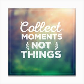 Collect Moments Not Things 1 Canvas Print