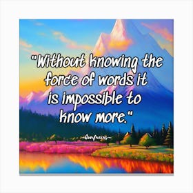 Without Knowing The Force Of Words It Is Impossible To Know More Canvas Print