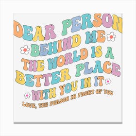 Dear Person Behind Me The World Is A Better Place Cute 2 Canvas Print