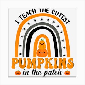 Teacher Rainbow I Teach The Cutest Pumpkins In The Patch Canvas Print