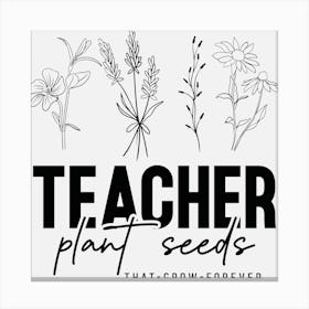 Teacher Plant Seeds That Grow Forever Canvas Print