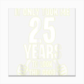 It Only Took Me 25 Years To Look This Good Funny Birthday Canvas Print