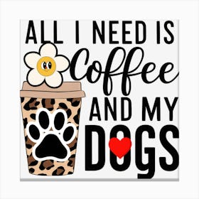 All I Need Is Coffee And My Dogs Canvas Print