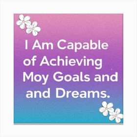 I Am Capable Of Achieving My Goals And Dreams Canvas Print