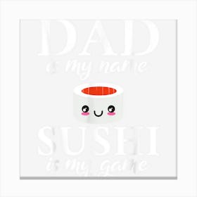 Dad Is My Name Sushi Is My Game Suhsi Dad Canvas Print