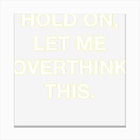 Hold On Let Me Overthink This Funny Sarcastic Canvas Print