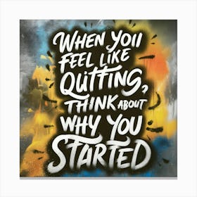 When You Feel Like Quitting Think About Why You Started 1 Canvas Print