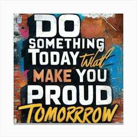 Do Something Today That Will Make You Proud Tomorrow 1 Canvas Print