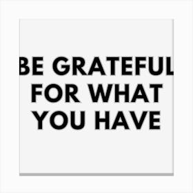 Be Grateful For What You Have Canvas Print