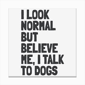 I Look Normal but Believe Me I Talk to Dogs Funny Quote Canvas Print