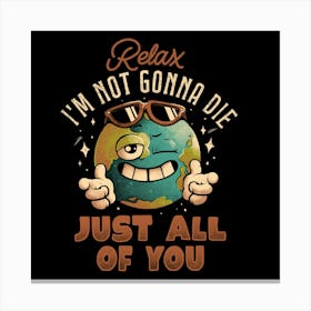 Relax Im Not Gonna Die - Funny Earth Planet Sarcasm Gift 1 Canvas Print