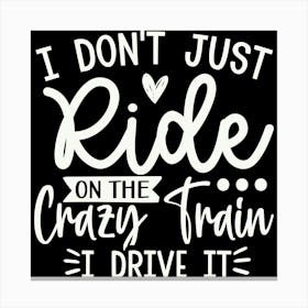 i Don T Just Ride On The Crazy Train I Drive It 1 Canvas Print