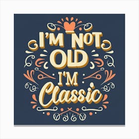 I'M Not Old I'M Classic Canvas Print