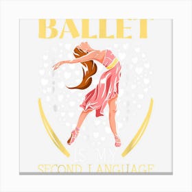 Ballet Is My Second Language Ballerina Ballet Dancer Canvas Print