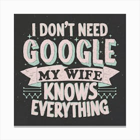 I Don'T Need Google My Wife Knows Everything 4 Canvas Print