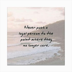 Never Push A Loyal Person To The Point Where They No Longer Care Canvas Print